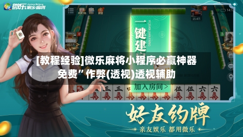 [教程经验]微乐麻将小程序必赢神器免费”作弊(透视)透视辅助-第2张图片