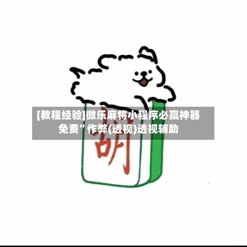 [教程经验]微乐麻将小程序必赢神器免费”作弊(透视)透视辅助-第3张图片