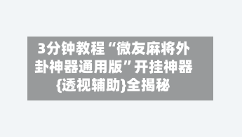 3分钟教程“微友麻将外卦神器通用版	”开挂神器{透视辅助}全揭秘-第1张图片
