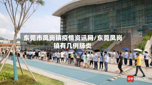 东莞市凤岗镇疫情资讯网/东莞凤岗镇有几例肺炎-第2张图片