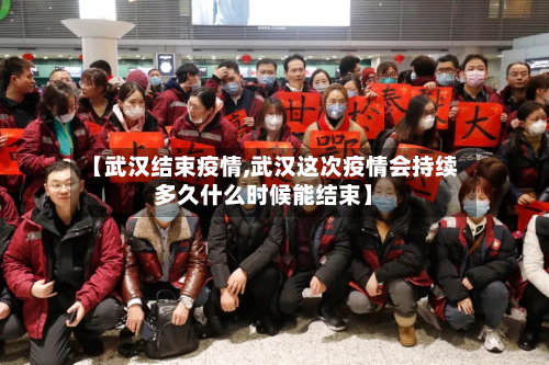 【武汉结束疫情,武汉这次疫情会持续多久什么时候能结束】-第3张图片