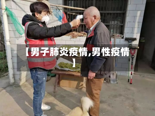 【男子肺炎疫情,男性疫情】-第2张图片