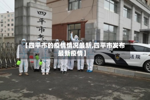 【四平市的疫情情况最新,四平市发布最新疫情】-第1张图片