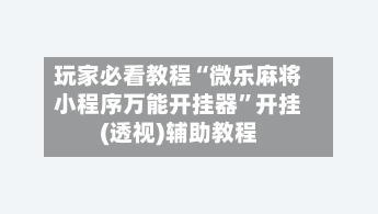 玩家必看教程“微乐麻将小程序万能开挂器”开挂(透视)辅助教程-第1张图片