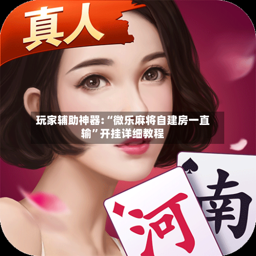 玩家辅助神器:“微乐麻将自建房一直输	”开挂详细教程-第1张图片