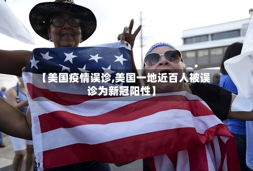 【美国疫情误诊,美国一地近百人被误诊为新冠阳性】-第1张图片