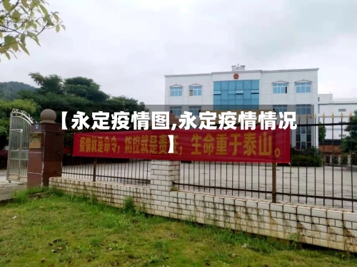 【永定疫情图,永定疫情情况】-第1张图片