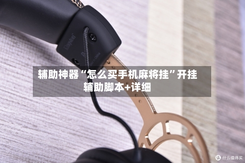 辅助神器“怎么买手机麻将挂	”开挂辅助脚本+详细-第3张图片