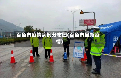 百色市疫情病例分布图(百色市最新疫情)-第1张图片