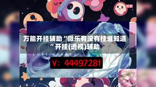 万能开挂辅助“微乐有没有挂谁知道	”开挂(透视)辅助-第1张图片