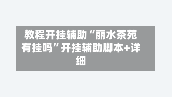 教程开挂辅助“丽水茶苑有挂吗	”开挂辅助脚本+详细-第1张图片