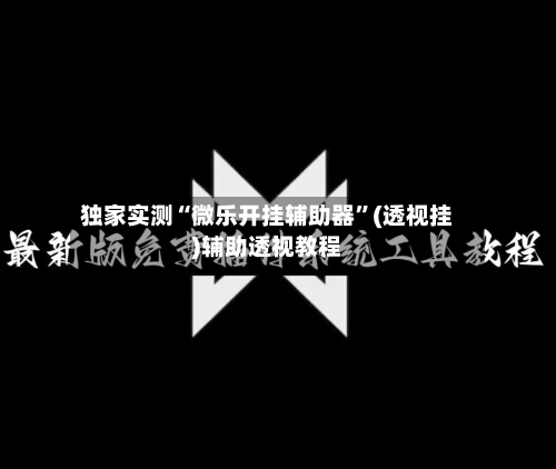 独家实测“微乐开挂辅助器	”(透视挂)辅助透视教程-第2张图片