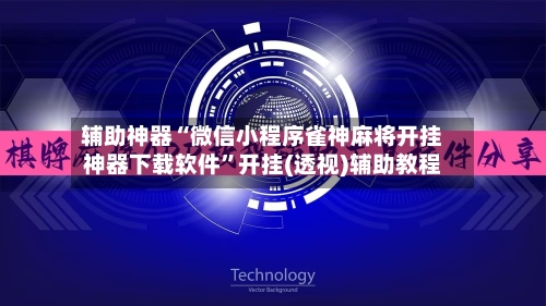 辅助神器“微信小程序雀神麻将开挂神器下载软件”开挂(透视)辅助教程-第1张图片