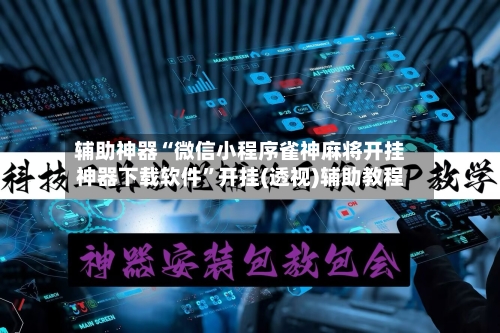 辅助神器“微信小程序雀神麻将开挂神器下载软件	”开挂(透视)辅助教程-第3张图片