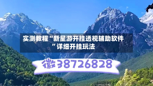 实测教程“新星游开挂透视辅助软件”详细开挂玩法-第2张图片