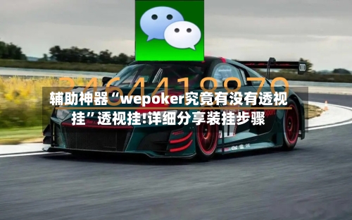 辅助神器“wepoker究竟有没有透视挂”透视挂!详细分享装挂步骤-第3张图片