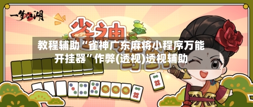 教程辅助“雀神广东麻将小程序万能开挂器	”作弊(透视)透视辅助-第3张图片