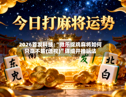 2026首发科技:“微乐捉鸡麻将如何只赢不输(透视)	”详细开挂玩法-第1张图片