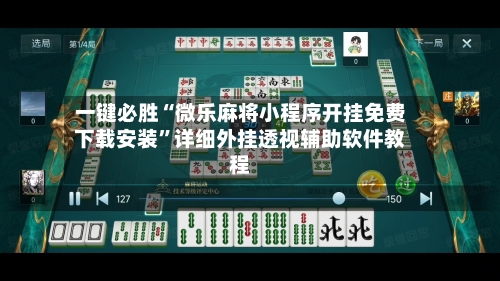 一键必胜“微乐麻将小程序开挂免费下载安装”详细外挂透视辅助软件教程-第1张图片