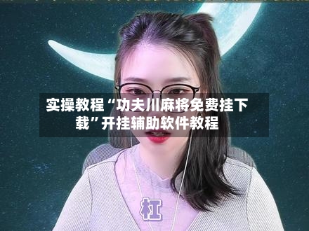 实操教程“功夫川麻将免费挂下载”开挂辅助软件教程-第3张图片