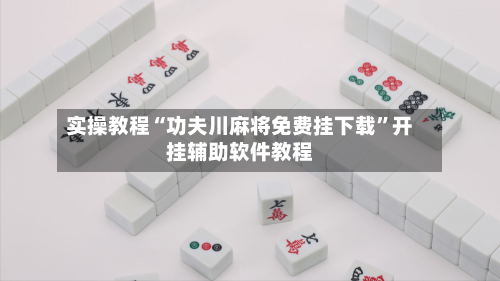 实操教程“功夫川麻将免费挂下载	”开挂辅助软件教程-第2张图片