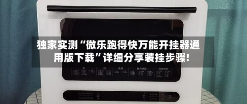 独家实测“微乐跑得快万能开挂器通用版下载	”详细分享装挂步骤!-第1张图片