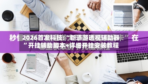 2026首发科技:“新道游透视辅助器”开挂辅助脚本+详细开挂安装教程-第1张图片