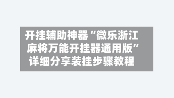 开挂辅助神器“微乐浙江麻将万能开挂器通用版”详细分享装挂步骤教程-第2张图片
