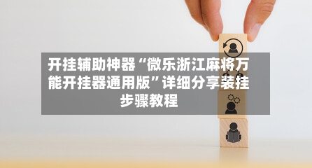 开挂辅助神器“微乐浙江麻将万能开挂器通用版”详细分享装挂步骤教程-第1张图片