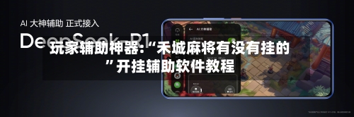 玩家辅助神器:“禾城麻将有没有挂的”开挂辅助软件教程-第1张图片