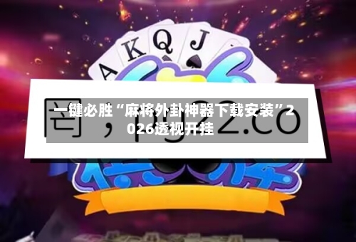 一键必胜“麻将外卦神器下载安装	”2026透视开挂-第2张图片