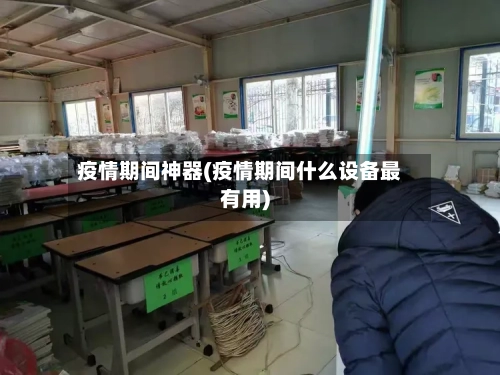 疫情期间神器(疫情期间什么设备最有用)-第2张图片