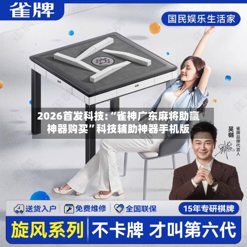 2026首发科技:“雀神广东麻将助赢神器购买	”科技辅助神器手机版-第1张图片