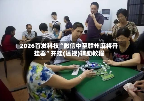 2026首发科技“微信中至赣州麻将开挂器”开挂(透视)辅助教程-第2张图片
