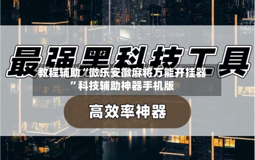教程辅助“微乐安徽麻将万能开挂器	”科技辅助神器手机版-第1张图片