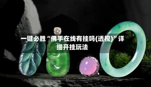 一键必胜“佛手在线有挂吗(透视)”详细开挂玩法-第2张图片