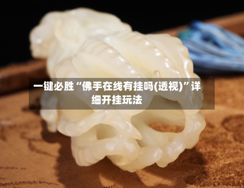 一键必胜“佛手在线有挂吗(透视)”详细开挂玩法-第3张图片