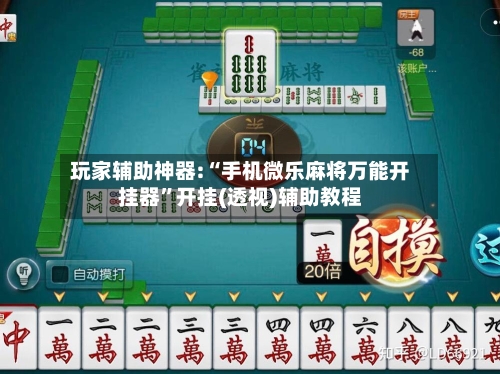 玩家辅助神器:“手机微乐麻将万能开挂器”开挂(透视)辅助教程-第2张图片
