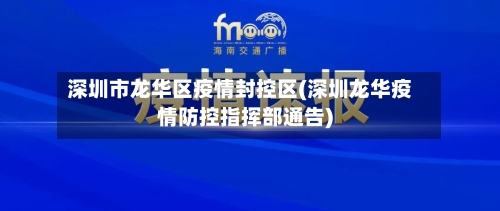 深圳市龙华区疫情封控区(深圳龙华疫情防控指挥部通告)-第2张图片