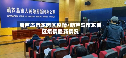 葫芦岛市龙岗区疫情/葫芦岛市龙岗区疫情最新情况-第1张图片