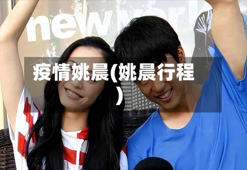 疫情姚晨(姚晨行程)-第1张图片