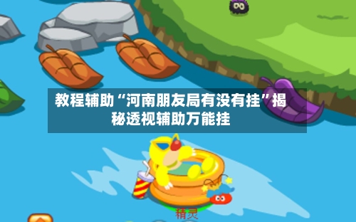 教程辅助“河南朋友局有没有挂	”揭秘透视辅助万能挂-第2张图片