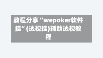教程分享“wepoker软件挂”(透视挂)辅助透视教程-第1张图片