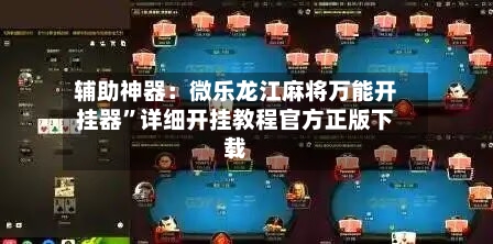 辅助神器：微乐龙江麻将万能开挂器”详细开挂教程官方正版下载-第1张图片
