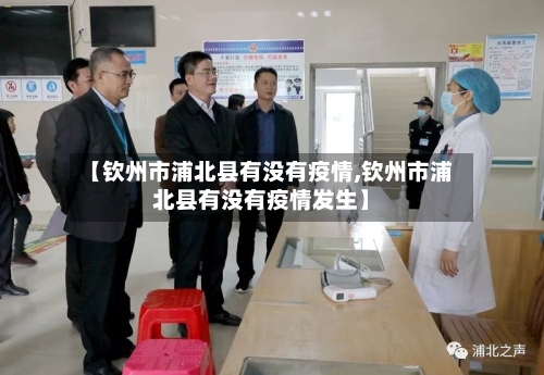 【钦州市浦北县有没有疫情,钦州市浦北县有没有疫情发生】-第1张图片