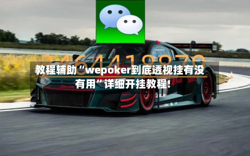 教程辅助“wepoker到底透视挂有没有用	”详细开挂教程!-第1张图片
