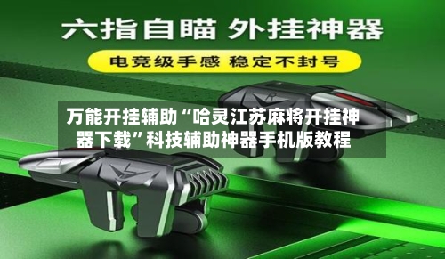 万能开挂辅助“哈灵江苏麻将开挂神器下载”科技辅助神器手机版教程-第1张图片