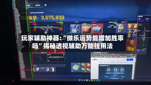 玩家辅助神器:“微乐运势能增加胜率吗”揭秘透视辅助万能挂用法-第1张图片