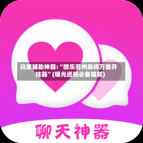 玩家辅助神器:“微乐苏州麻将万能开挂器”(曝光透视必备猫腻)-第2张图片