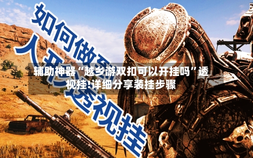 辅助神器“越乡游双扣可以开挂吗”透视挂!详细分享装挂步骤-第1张图片